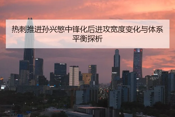 热刺推进孙兴慜中锋化后进攻宽度变化与体系平衡探析 | kaiyun