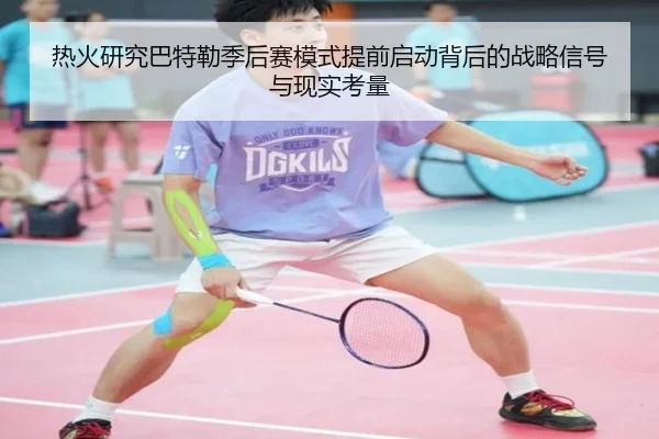 热火研究巴特勒季后赛模式提前启动背后的战略信号与现实考量 | kaiyun