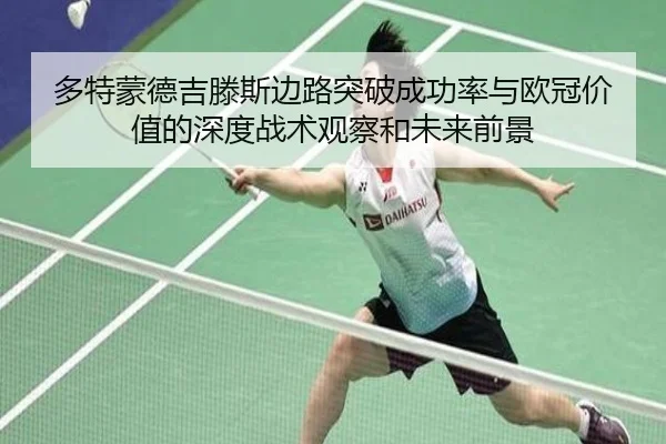 多特蒙德吉滕斯边路突破成功率与欧冠价值的深度战术观察和未来前景
