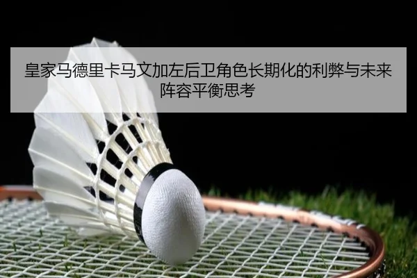 皇家马德里卡马文加左后卫角色长期化的利弊与未来阵容平衡思考（kaiyun）