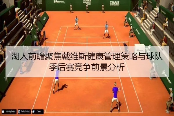 湖人前瞻聚焦戴维斯健康管理策略与球队季后赛竞争前景分析 | kaiyun