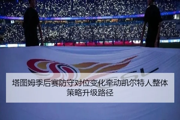 塔图姆季后赛防守对位变化牵动凯尔特人整体策略升级路径（kaiyun）