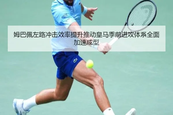 姆巴佩左路冲击效率提升推动皇马季前进攻体系全面加速成型 | kaiyun